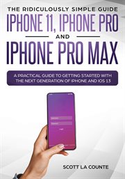The ridiculously simple guide to iphone 11, iphone pro and iphone pro max. A Practical Guide to Getting Started With the Next Generation of iPhone and iOS 13 cover image