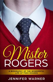 Mister rogers. A Biography of the Wonderful Life of Fred Rogers cover image