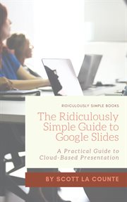 The ridiculously simple guide to google slides. A Practical Guide to Cloud-Based Presentations cover image