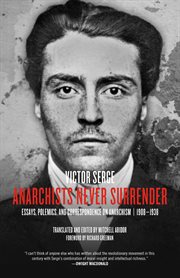 Anarchists never surrender : essays, polemics, and correspondence on anarchism, 1908-1938 cover image