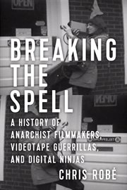 Breaking the spell. A History of Anarchist Filmmakers, Videotape Guerrillas, and Digital Ninjas cover image