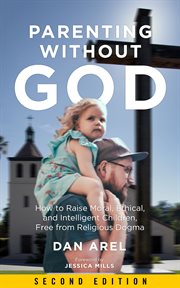 Parenting without god. How to Raise Moral, Ethical, and Intelligent Children, Free from Religious Dogma cover image