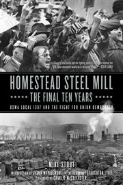 Homestead steel mill : the final ten years : USWA local 1397 and the fight for union democracy cover image