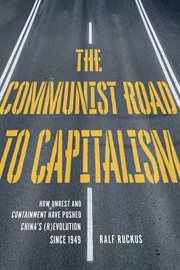 The communist road to capitalism : how social unrest and containment have pushed China's (r)evolution since 1949 cover image