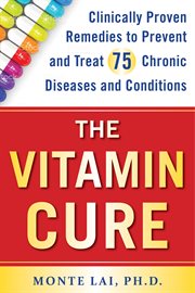 The vitamin cure : clinically proven remedies to prevent and treat 75 chronic diseases and conditions cover image