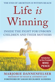 Life is winning : inside the fight for unborn children and their mothers cover image