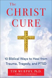 The Christ Cure : 10 Biblical Ways to Heal from Trauma, Tragedy, and PTSD cover image