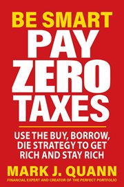 Be Smart Pay Zero Taxes : Use the Buy, Borrow, Die Strategy to Get Rich and Stay Rich cover image