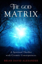 The god matrix. A Spiritual Thriller with Cosmic Consequences cover image