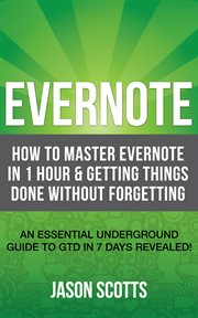 Evernote: how to master Evernote in 1 hour & getting things done without forgetting : an essential underground guide to GTD in 7 days revealed! cover image
