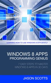 Windows 8 apps programming genius: 7 easy steps to master Windows 8 apps in 30 days, learning how to use Windows 8 efficiently cover image