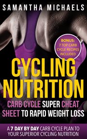 Cycling nutrition: carb cycle super cheat sheet to rapid weight loss : a 7 day by day carb cycle plan to your superior cycling nutrition cover image