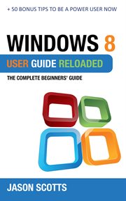 Windows 8 user guide reloaded: the complete beginners' guide + 50 bonus tips to be a power user now! cover image