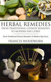 Herbal remedies, from traditional Chinese remedies to modern day cures : using herbal cures to help common ailments cover image