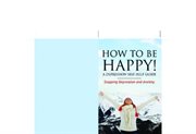 How to be happy! : a depression self help guide : stopping depression and anxiety cover image
