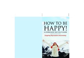 Cover image for How to Be Happy! A Depression Self Help Guide