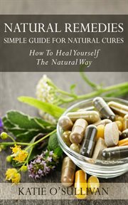 Natural remedies: simple guide for natural cures. How To Heal Yourself The Natural Way cover image