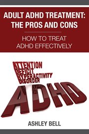 Adult ADHD treatment, the pros and cons : how to treat ADHD effectively cover image