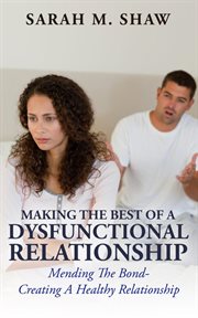 Making the best of a dysfunctional relationship. Mending The Bond- Creating A Healthy Relationship cover image
