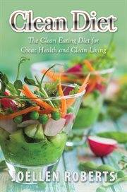 Clean diet. The Clean Eating Diet for Great Health and Clean Living cover image