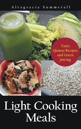 Cover image for Light Cooking Meals: Tasty Quinoa Recipes and Green Juicing