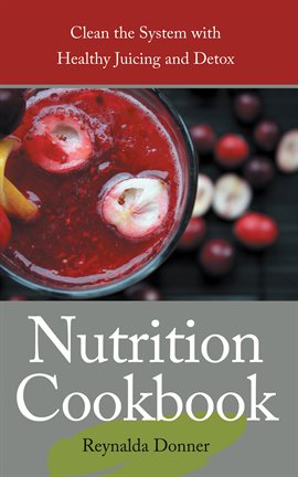 Cover image for Nutrition Cookbook: Clean the System with Healthy Juicing and Detox