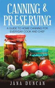 Canning and preserving: a guide to home canning for everyday cook and chef cover image