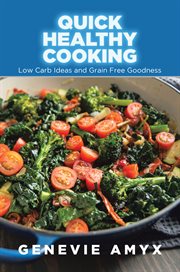 Quick healthy cooking: low carb ideas and grain free goodness cover image