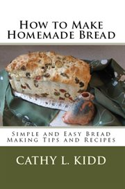 How to make homemade bread : simple and easy bread making tips and recipes cover image