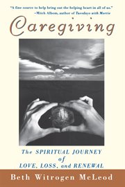 Caregiving : the spiritual journey of love, loss, and renewal cover image