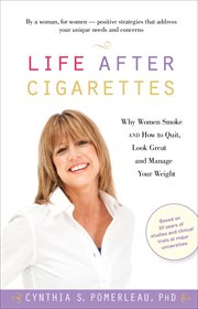 Life after cigarettes : why women smoke and how to quit, look great, and manage your weight cover image