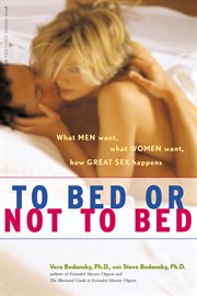 To bed or not to bed : what men want, what women want, how great sex happens cover image
