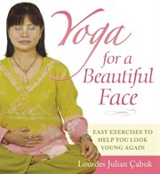 Yoga for a beautiful face : easy exercises to help you look young again cover image