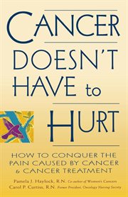 Cancer doesn't have to hurt : how to conquer the pain caused by cancer and cancer treatment cover image