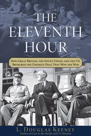 The eleventh hour : how Great Britain, the Soviet Union, and the U.S. brokered the unlikely deal that won the war cover image