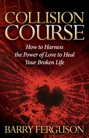 Collision course : how to harness the power of love to heal your broken life cover image