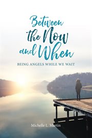 Between the now and when : being angels while we wait cover image
