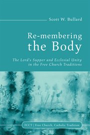 Re-membering the body : the Lord's Supper and ecclesial unity in the free church traditions cover image