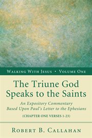 The triune god speaks to the saints, volume 1. An Expository Commentary Based upon Paul's Letter to the Ephesians cover image
