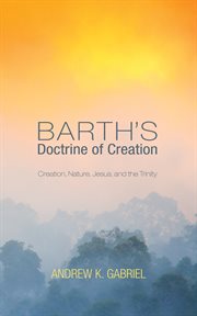 Barth's doctrine of creation : creation, nature, Jesus, and the Trinity cover image