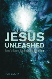 Jesus unleashed : Luke's gospel for emerging Christians cover image