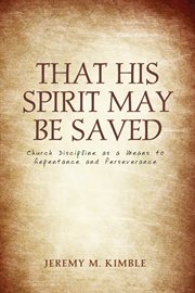 That his spirit may be saved. Church Discipline as a Means to Repentance and Perseverance cover image