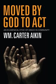 Moved by God to act : promptings for recovering an ecumenical ethic of grace cover image