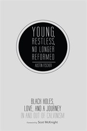 Young, restless, no longer reformed : black holes, love, and a journey in and out of Calvinism cover image