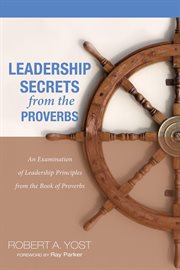 Leadership secrets from the Proverbs : an examination of leadership principles from the book of Proverbs cover image