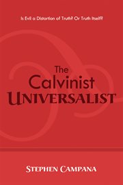 The Calvinist universalist : is evil a distortion of truth? Or truth itself? cover image