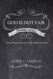 God is not fair, thank God! : biblical paradox in the life and worship of the parish cover image