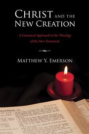 Christ and the new creation : a canonical approach to the theology of the New Testament cover image