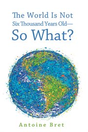 The world is not six thousand years old-so what? cover image