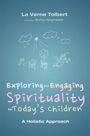Exploring and engaging spirituality for today's children : a holistic approach cover image